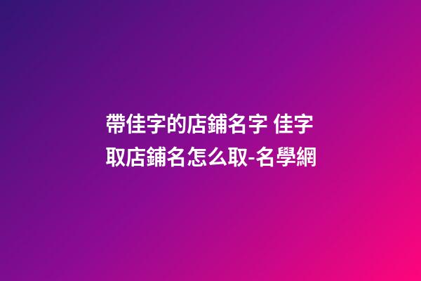 帶佳字的店鋪名字 佳字取店鋪名怎么取-名學網
